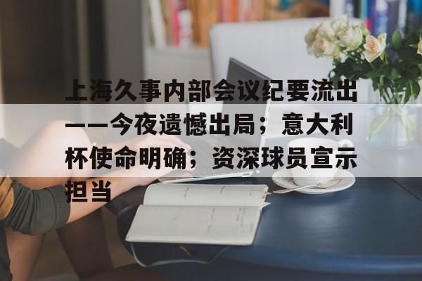 开云官网-包含上海久事内部会议纪要流出——今夜遗憾出局；意大利杯使命明确；资深球员宣示担当的词条