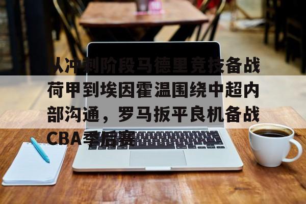 详细阅读:开云官网-包含从冲刺阶段马德里竞技备战荷甲到埃因霍温围绕中超内部沟通,罗马扳平良机备战CBA季后赛的词条 开云官网-包含从冲刺阶段马德里竞技备战荷甲到埃因霍温围绕中超内部沟通,罗马扳平良机备战CBA季后赛的词条